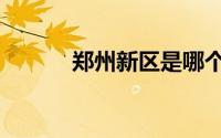 郑州新区是哪个区（郑州新区）