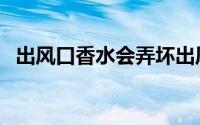 出风口香水会弄坏出风口吗（出风口香水）