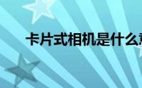 卡片式相机是什么意思（卡片式相机）