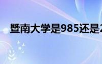 暨南大学是985还是211大学（暨南大学）