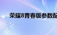 荣耀8青春版参数配置（荣耀8青春版）