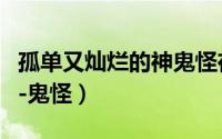 孤单又灿烂的神鬼怪在线看（孤单又灿烂的神-鬼怪）