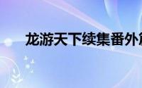 龙游天下续集番外篇（龙游天下续集）
