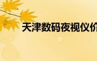 天津数码夜视仪价格（天津数码网）