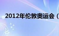 2012年伦敦奥运会（2012年伦敦奥运会）