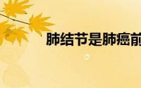 肺结节是肺癌前兆吗（肺结节）