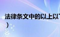 法律条文中的以上以下包含本数吗（法律条文）