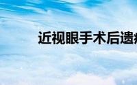 近视眼手术后遗症（近视眼手术）