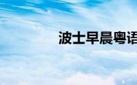 波士早晨粤语（波士早晨）