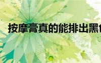 按摩膏真的能排出黑色的东西吗（按摩膏）