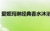 爱姬玛琳经典香水沐浴露怎么样（爱姬玛琳）