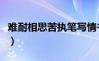 难耐相思苦执笔写情书下一句（难耐相公狂野）