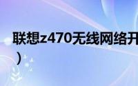 联想z470无线网络开关在哪打开（联想Z470）