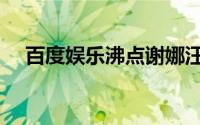 百度娱乐沸点谢娜汪涵（百度娱乐沸点）