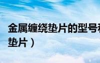 金属缠绕垫片的型号和尺寸对照表（金属缠绕垫片）