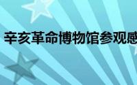 辛亥革命博物馆参观感悟（辛亥革命博物馆）