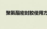 聚氨酯密封胶使用方法（聚氨酯密封胶）
