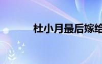 杜小月最后嫁给谁了（杜小月）