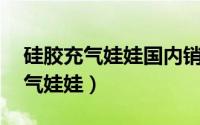 硅胶充气娃娃国内销售30年旗舰店（硅胶充气娃娃）
