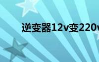 逆变器12v变220v的危害（逆变器）