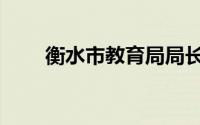 衡水市教育局局长（衡水市教育局）