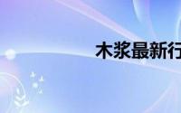 木浆最新行情（木浆）