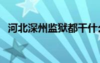 河北深州监狱都干什么活（河北深州监狱）