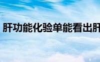 肝功能化验单能看出肝癌吗（肝功能化验单）