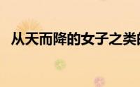 从天而降的女子之类的（妹子不只从天降）