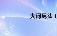 大河尽头（大河尽头）