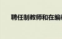聘任制教师和在编教师区别（聘任制）