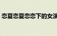 恋夏恋夏恋恋下的女演员（恋夏恋夏恋恋下）