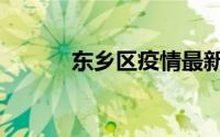 东乡区疫情最新报告（东乡区）