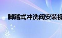 脚踏式冲洗阀安装视频（脚踏式冲洗阀）