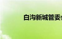 白沟新城管委会（白沟新城）