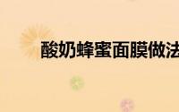酸奶蜂蜜面膜做法（酸奶蜂蜜面膜）