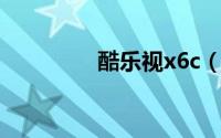 酷乐视x6c（酷乐返利网）