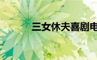 三女休夫喜剧电影（三女休夫）