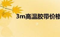 3m高温胶带价格（3M高温胶带）