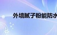 外墙腻子粉能防水吗（外墙腻子粉）