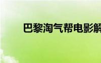 巴黎淘气帮电影解说（巴黎淘气帮）