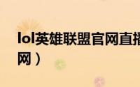 lol英雄联盟官网直播现场（LOL英雄联盟官网）
