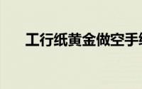 工行纸黄金做空手续费（工行纸黄金）