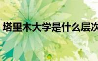 塔里木大学是什么层次的大学（塔里木大学）