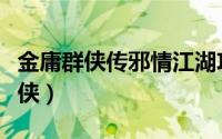 金庸群侠传邪情江湖攻略（金庸群侠之风流邪侠）