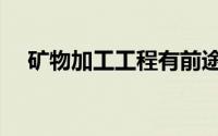 矿物加工工程有前途吗（矿物加工工程）