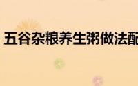 五谷杂粮养生粥做法配方（五谷杂粮养生粥）