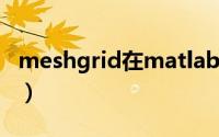 meshgrid在matlab是什么意思（meshgrid）