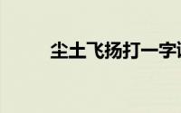 尘土飞扬打一字谜底（尘土飞扬）