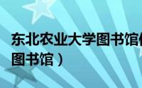 东北农业大学图书馆使用方法（东北农业大学图书馆）
